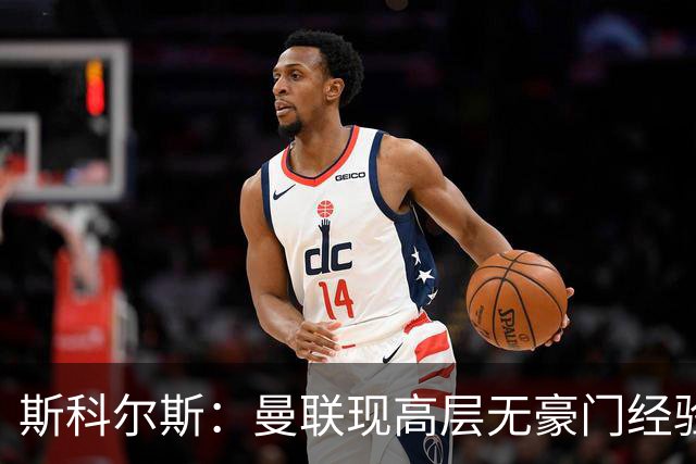 斯科尔斯：曼联现高层无豪门经验